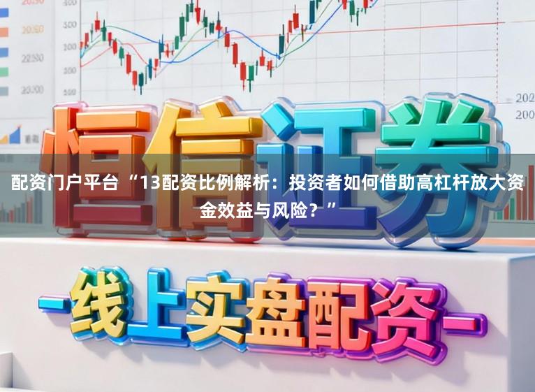 配资门户平台 “13配资比例解析：投资者如何借助高杠杆放大资金效益与风险？”