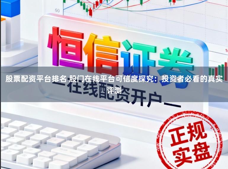 股票配资平台排名 股门在线平台可信度探究：投资者必看的真实评测