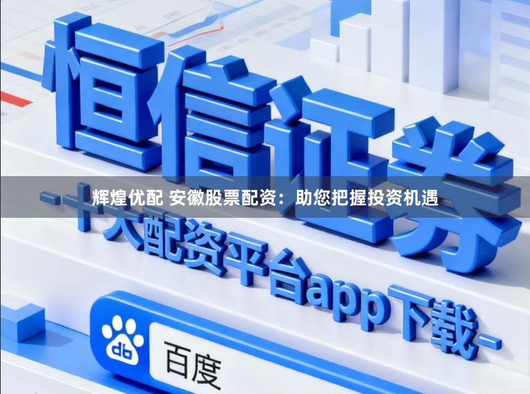 辉煌优配 安徽股票配资：助您把握投资机遇