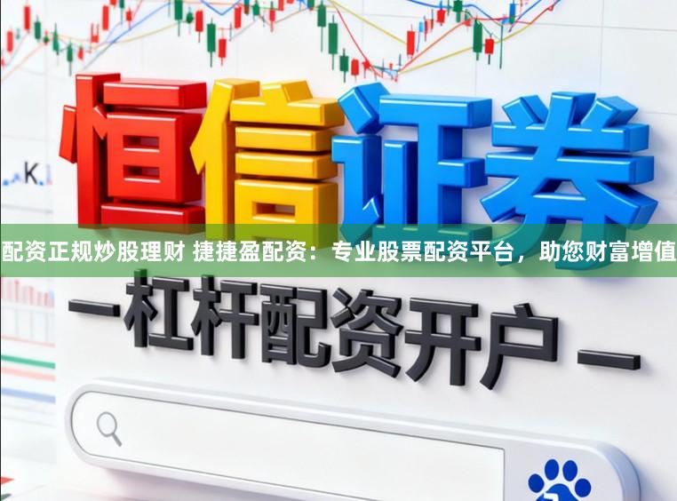 配资正规炒股理财 捷捷盈配资：专业股票配资平台，助您财富增值