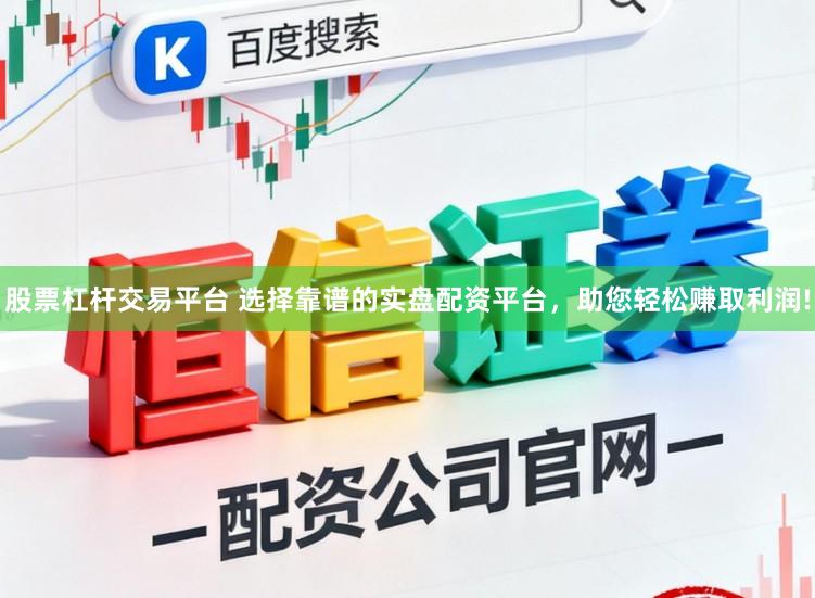 股票杠杆交易平台 选择靠谱的实盘配资平台，助您轻松赚取利润!