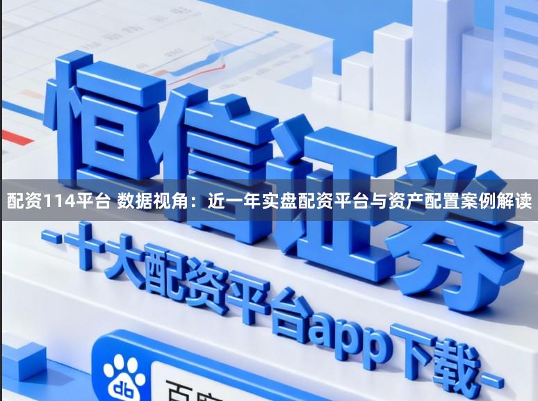 配资114平台 数据视角：近一年实盘配资平台与资产配置案例解读