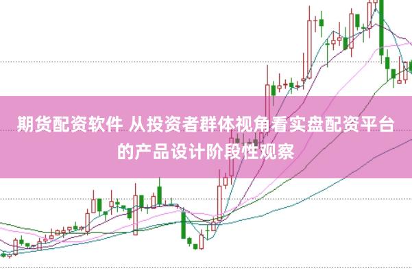 期货配资软件 从投资者群体视角看实盘配资平台的产品设计阶段性观察