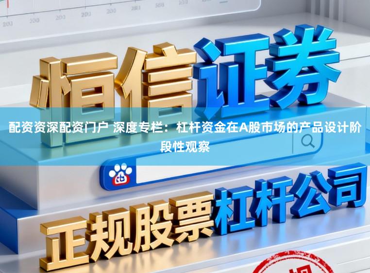 配资资深配资门户 深度专栏：杠杆资金在A股市场的产品设计阶段性观察