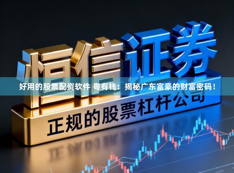 好用的股票配资软件 粤有钱：揭秘广东富豪的财富密码！