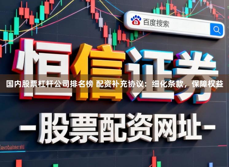 国内股票杠杆公司排名榜 配资补充协议：细化条款，保障权益