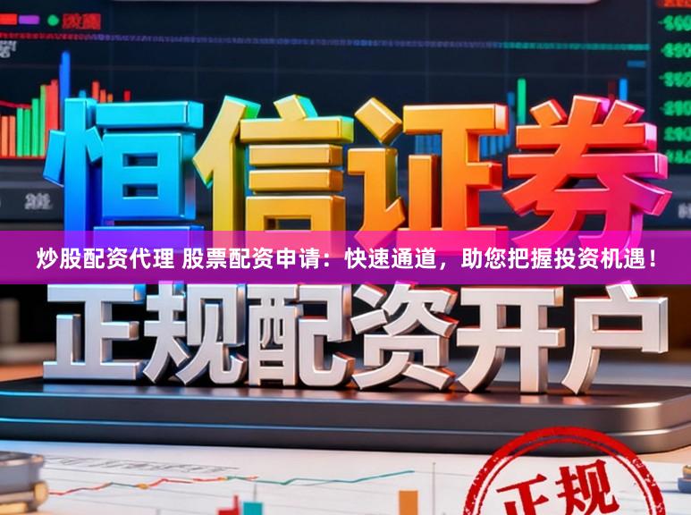 炒股配资代理 股票配资申请：快速通道，助您把握投资机遇！