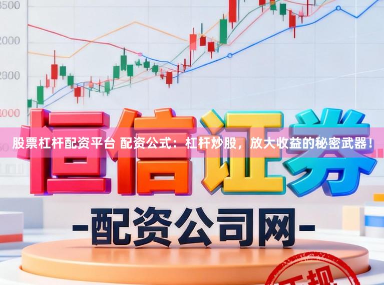 股票杠杆配资平台 配资公式：杠杆炒股，放大收益的秘密武器！