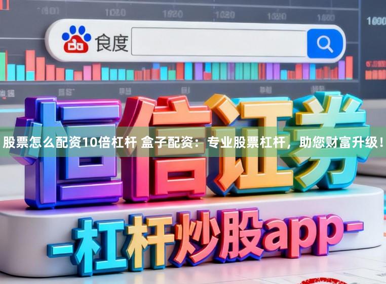 股票怎么配资10倍杠杆 盒子配资：专业股票杠杆，助您财富升级！