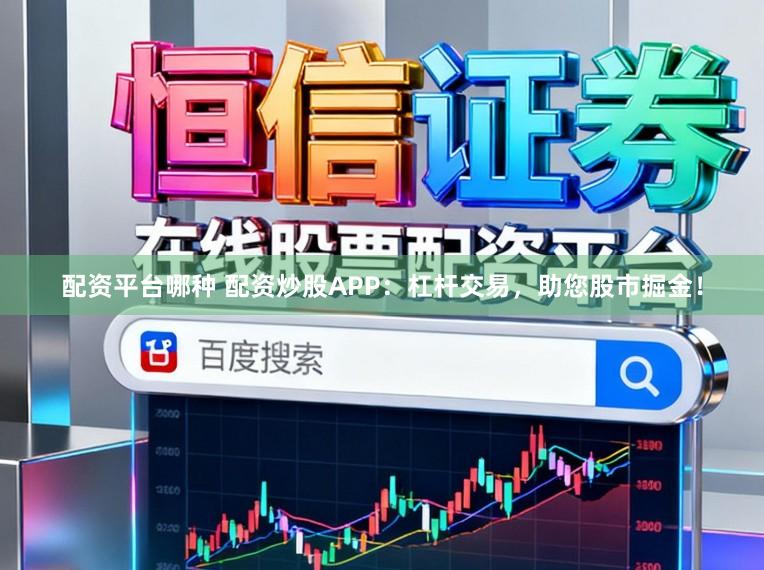 配资平台哪种 配资炒股APP：杠杆交易，助您股市掘金！