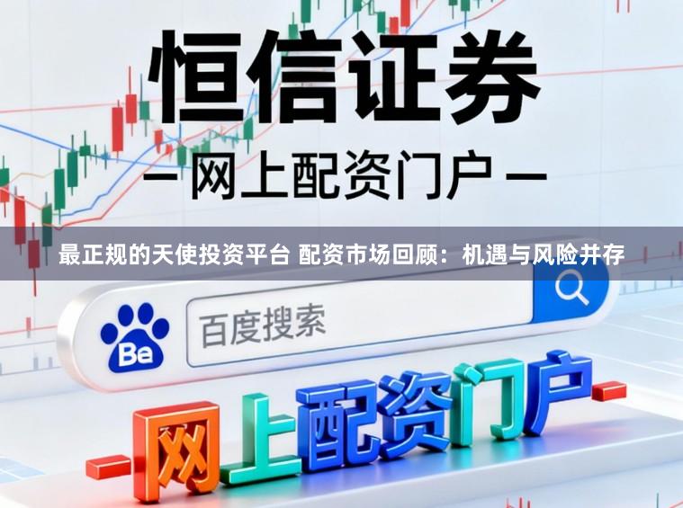 最正规的天使投资平台 配资市场回顾：机遇与风险并存