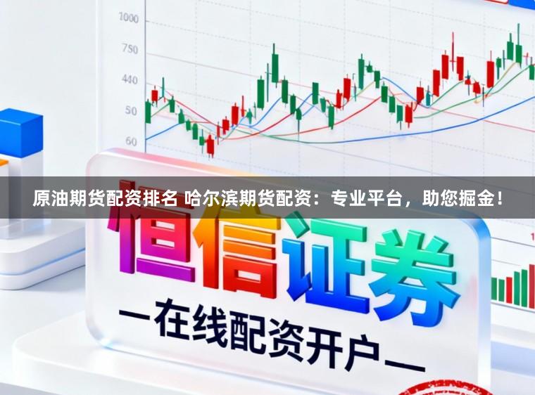 原油期货配资排名 哈尔滨期货配资：专业平台，助您掘金！