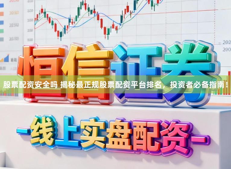 股票配资安全吗 揭秘最正规股票配资平台排名，投资者必备指南！