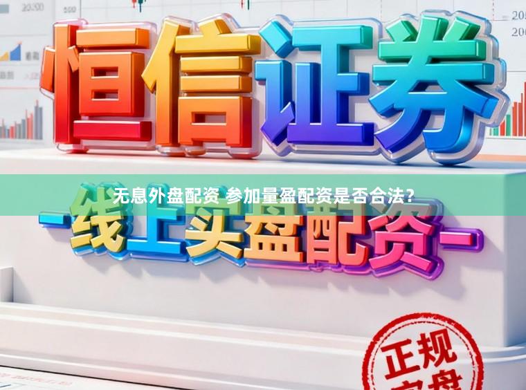 无息外盘配资 参加量盈配资是否合法？