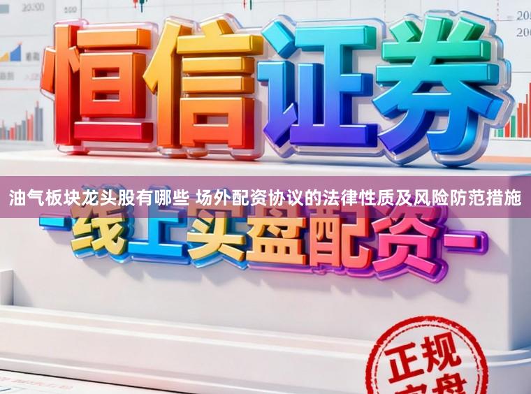 油气板块龙头股有哪些 场外配资协议的法律性质及风险防范措施