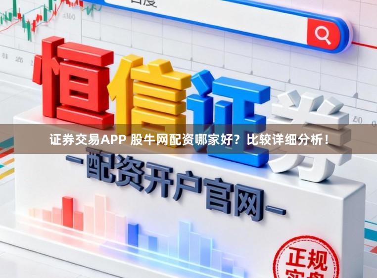 证券交易APP 股牛网配资哪家好？比较详细分析！