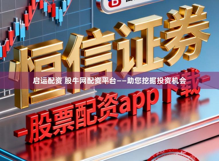 启运配资 股牛网配资平台——助您挖掘投资机会