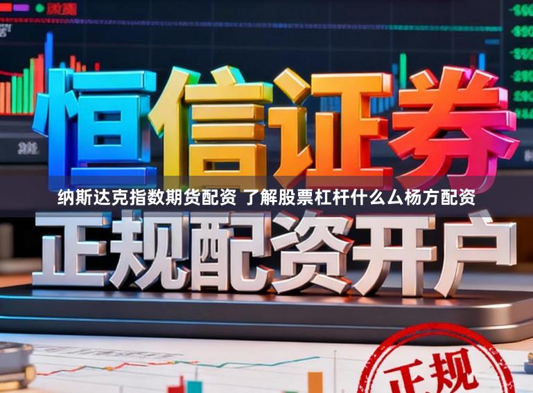纳斯达克指数期货配资 了解股票杠杆什么厶杨方配资