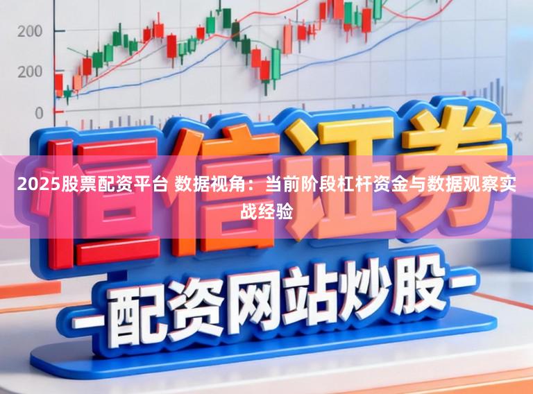 2025股票配资平台 数据视角：当前阶段杠杆资金与数据观察实战经验