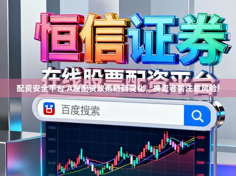 配资安全平台 A股配资政策最新变化，投资者需注意风险!
