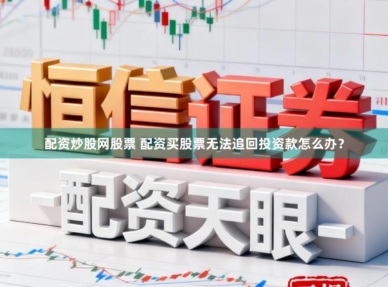配资炒股网股票 配资买股票无法追回投资款怎么办？