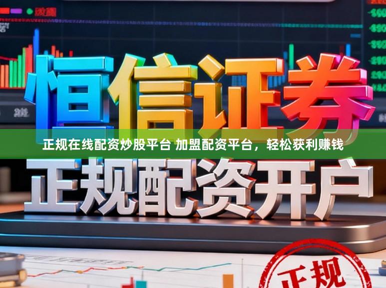 正规在线配资炒股平台 加盟配资平台，轻松获利赚钱