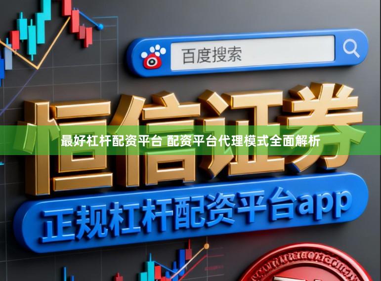 最好杠杆配资平台 配资平台代理模式全面解析