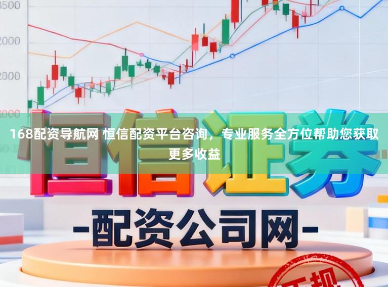 168配资导航网 恒信配资平台咨询，专业服务全方位帮助您获取更多收益