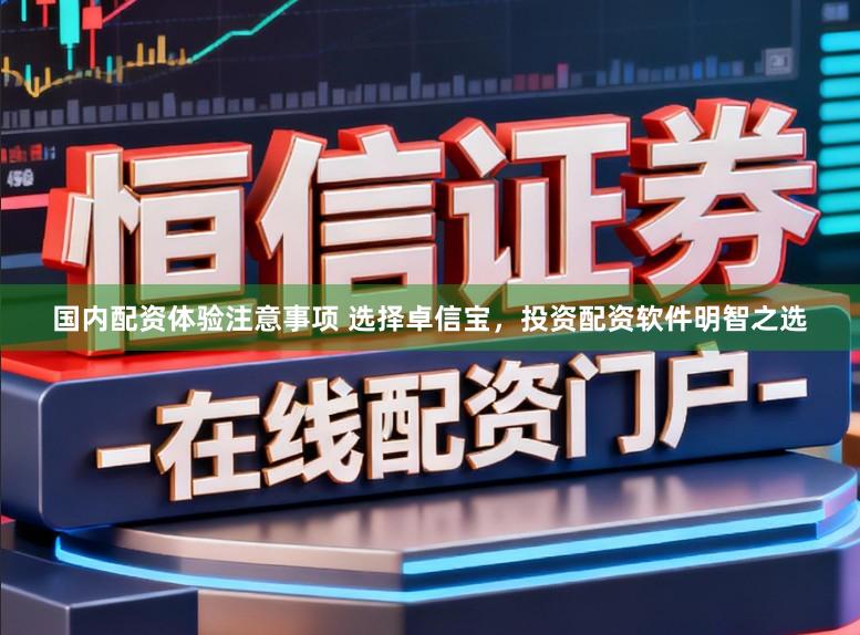 国内配资体验注意事项 选择卓信宝，投资配资软件明智之选