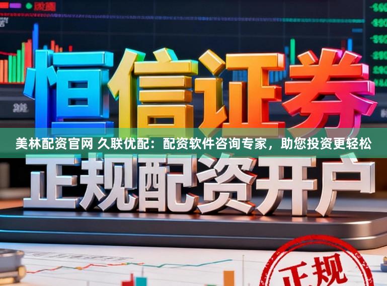 美林配资官网 久联优配：配资软件咨询专家，助您投资更轻松