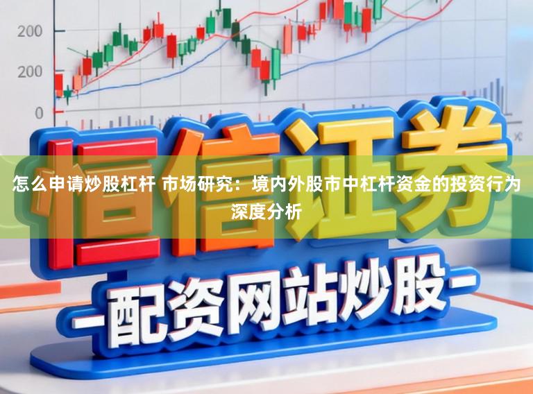 怎么申请炒股杠杆 市场研究：境内外股市中杠杆资金的投资行为深度分析