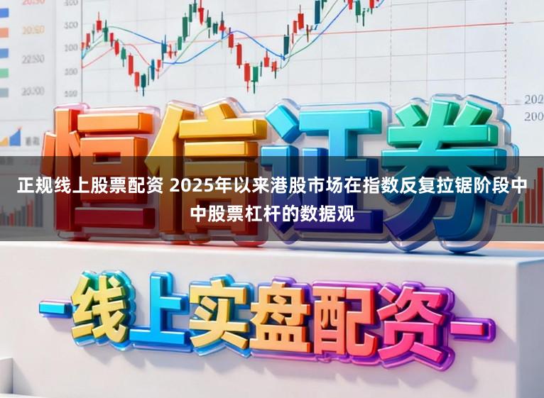 正规线上股票配资 2025年以来港股市场在指数反复拉锯阶段中中股票杠杆的数据观